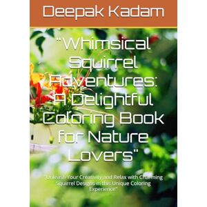 Kadam, Mr Deepak Whimsical Squirrel Adventures: A Delightful Coloring Book for Nature Lovers": "Unleash Your Creativity and Relax with Charming Squirrel Designs in this Unique Coloring Experience Kadam, Mr Deepak Whimsical Squirrel Adventures: A Delightful Coloring Book for Nature Lovers": "Unleash Your Creativity and Relax with Charming Squirrel Designs in this Unique Coloring Experience