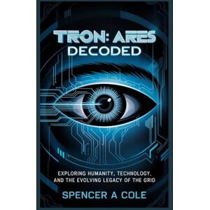 COLE, SPENCER A Tron: Ares Decoded: Exploring Humanity, Technology, and the Evolving Legacy of the Grid COLE, SPENCER A Tron: Ares Decoded: Exploring Humanity, Technology, and the Evolving Legacy of the Grid