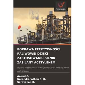 C., Anand POPRAWA EFEKTYWNOŚCI PALIWOWEJ DZIĘKI ZASTOSOWANIU SILNIK ZASILANY ACETYLENEM: Poprawa osiągów silnika i redukcja emisji dzięki integracji paliwa ... emisji dzi¿ki integracji paliwa acetylenowego C., Anand POPRAWA EFEKTYWNOŚCI PALIWOWEJ DZIĘKI ZASTOSOWANIU SILNIK ZASILANY ACETYLENEM: Poprawa osiągów silnika i redukcja emisji dzięki integracji paliwa ... emisji dzi¿ki integracji paliwa acetylenowego