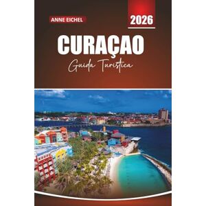 Eichel, Anne CURAÇAO GUIDA TURISTICA 2026: Spiagge, hotspot per le immersioni, cultura locale e consigli essenziali per esplorare le isole ABC dei Caraibi Eichel, Anne CURAÇAO GUIDA TURISTICA 2026: Spiagge, hotspot per le immersioni, cultura locale e consigli essenziali per esplorare le isole ABC dei Caraibi
