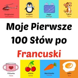 Ahil, Asom Moje Pierwsze 100 Słów po Francuski: prentenboek voor kinderen van 1-10 jaar Ahil, Asom Moje Pierwsze 100 Słów po Francuski: prentenboek voor kinderen van 1-10 jaar