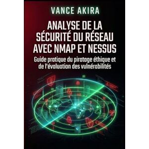 Akira, Vance Analyse de la sécurité du réseau avec Nmap et Nessus: Guide pratique du piratage éthique et de l'évaluation des vulnérabilités Akira, Vance Analyse de la sécurité du réseau avec Nmap et Nessus: Guide pratique du piratage éthique et de l'évaluation des vulnérabilités