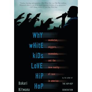 Kitwana, Bakari Why White Kids Love Hip Hop: Wankstas, Wiggers, Wannabes, and the New Reality of Race in America Kitwana, Bakari Why White Kids Love Hip Hop: Wankstas, Wiggers, Wannabes, and the New Reality of Race in America