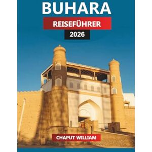 WILLIAM, CHAPUT BUHARA Reiseführer 2026: Erkunden Sie alte Moscheen, Sehenswürdigkeiten der Seidenstraße und versteckte Innenhöfe in Usbekistans zeitloser Stadt WILLIAM, CHAPUT BUHARA Reiseführer 2026: Erkunden Sie alte Moscheen, Sehenswürdigkeiten der Seidenstraße und versteckte Innenhöfe in Usbekistans zeitloser Stadt