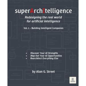 Street, Alan G superArchItelligence: Redesigning the real world for artificial intelligence: Vol. 1 Building Intelligent Companies Street, Alan G superArchItelligence: Redesigning the real world for artificial intelligence: Vol. 1 Building Intelligent Companies