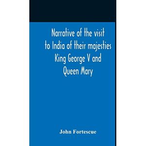 Fortescue, John Narrative Of The Visit To India Of Their Majesties King George V And Queen Mary And Of The Coronation Durbar Held At Delhi 12Th December, 1911 Fortescue, John Narrative Of The Visit To India Of Their Majesties King George V And Queen Mary And Of The Coronation Durbar Held At Delhi 12Th December, 1911