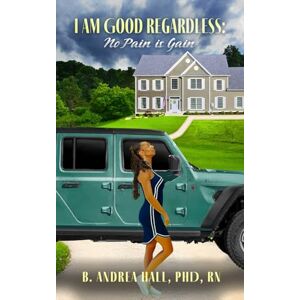 Hall PhD RN, B. Andrea I Am Good Regardless: No Pain is Gain (Metaphysical Love Stories) Hall PhD RN, B. Andrea I Am Good Regardless: No Pain is Gain (Metaphysical Love Stories)