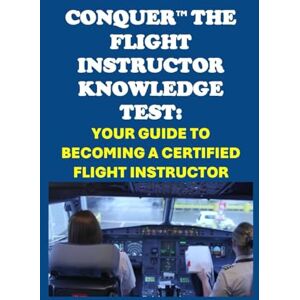 McCaulay, Philip Martin Conquer the Flight Instructor Knowledge Test: Your Guide to Becoming a Certified Flight Instructor (Pilot Exams) McCaulay, Philip Martin Conquer the Flight Instructor Knowledge Test: Your Guide to Becoming a Certified Flight Instructor (Pilot Exams)