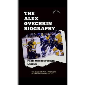 M. Cotter, Shena THE ALEX OVECHKIN BIOGRAPHY: From Moscow to NHL Legend M. Cotter, Shena THE ALEX OVECHKIN BIOGRAPHY: From Moscow to NHL Legend