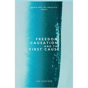Ashford, Leo Freedom, Causation, and the First Cause (Being And The Absolute) Ashford, Leo Freedom, Causation, and the First Cause (Being And The Absolute)