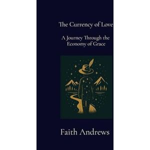 Andrews, Faith The Currency of Love: A Journey Through the Economy of Grace: A Journey Through the Economy of Grace: 1 (Constellations of the Few) Andrews, Faith The Currency of Love: A Journey Through the Economy of Grace: A Journey Through the Economy of Grace: 1 (Constellations of the Few)