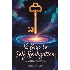 Blake, Jeremy E. 12 Keys to Self-Realization: Channeled Wisdom for Creating Your Reality Blake, Jeremy E. 12 Keys to Self-Realization: Channeled Wisdom for Creating Your Reality