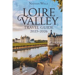 WILLZ, NATHAN LOIRE VALLEY TRAVEL GUIDE 2025-2026: From Châteaux to Vineyards: A Traveler’s Handbook WILLZ, NATHAN LOIRE VALLEY TRAVEL GUIDE 2025-2026: From Châteaux to Vineyards: A Traveler’s Handbook