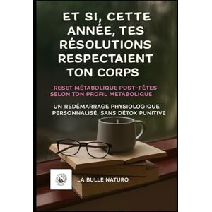 La bulle naturo, RAF Et si, cette année, tes résolutions respectaient ton corps ?: Un redémarrage physiologique personnalisé, sans détox punitive La bulle naturo, RAF Et si, cette année, tes résolutions respectaient ton corps ?: Un redémarrage physiologique personnalisé, sans détox punitive