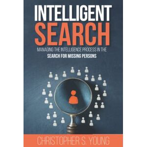 Young, Christopher S. Intelligent Search: Managing the Intelligence Process in the Search for Missing Persons Young, Christopher S. Intelligent Search: Managing the Intelligence Process in the Search for Missing Persons