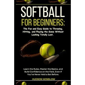 WINSLOW, HUDSON Softball for Beginners: The Fun and Easy Guide to Throwing, Hitting, and Playing the Game Without Looking Totally Lost.: Learn the Rules, Master the ... Even If You’ve Never Held a Bat Before. WINSLOW, HUDSON Softball for Beginners: The Fun and Easy Guide to Throwing, Hitting, and Playing the Game Without Looking Totally Lost.: Learn the Rules, Master the ... Even If You’ve Never Held a Bat Before.