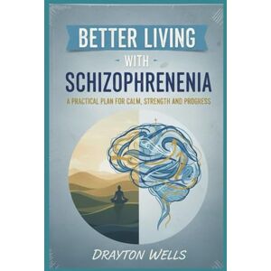 wells, drayton Better Living with Schizophrenia: A Practical Plan for Calm, Strength, and Progress wells, drayton Better Living with Schizophrenia: A Practical Plan for Calm, Strength, and Progress