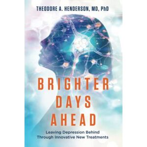 Henderson, Theodore A. Brighter Days Ahead: Leaving Depression Behind Through Innovative New Treatments Henderson, Theodore A. Brighter Days Ahead: Leaving Depression Behind Through Innovative New Treatments