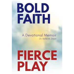 Dixon, Dr Kellie M Bold Faith Fierce Play: A Devotional Memoir Dixon, Dr Kellie M Bold Faith Fierce Play: A Devotional Memoir