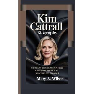 Wilson The Woman Behind Samantha Jones – A Life of Bold Choices and Timeless Glamour: KIM CATTRALL BIOGRAPHY Wilson The Woman Behind Samantha Jones – A Life of Bold Choices and Timeless Glamour: KIM CATTRALL BIOGRAPHY