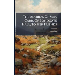 Carr, Jane The Address Of Mrs. Carr, Of Bondgate Hall, To Her Friends Carr, Jane The Address Of Mrs. Carr, Of Bondgate Hall, To Her Friends