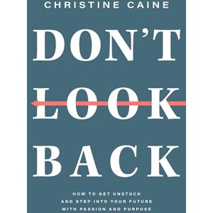 Caine, Christine Don't Look Back: Getting Unstuck and Moving Forward with Passion and Purpose Caine, Christine Don't Look Back: Getting Unstuck and Moving Forward with Passion and Purpose