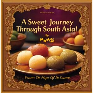 Munsi, ARJ A Sweet Journey Through South Asia : Discover the Magic of its Desserts: Savor the Rich Heritage and Irresistible Flavors of South Asian Sweets: 1 (Quick and Delicious) Munsi, ARJ A Sweet Journey Through South Asia : Discover the Magic of its Desserts: Savor the Rich Heritage and Irresistible Flavors of South Asian Sweets: 1 (Quick and Delicious)