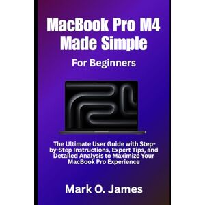 James, Mark O. MacBook Pro M4 Made Simple: The Ultimate User Guide with Step-by-Step Instructions, Expert Tips, and Detailed Analysis to Maximize Your MacBook Pro Experience James, Mark O. MacBook Pro M4 Made Simple: The Ultimate User Guide with Step-by-Step Instructions, Expert Tips, and Detailed Analysis to Maximize Your MacBook Pro Experience