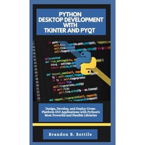 B. Sottile, Brandon PYTHON DESKTOP DEVELOPMENT WITH TKINTER AND PYQT: Design, Develop, and Deploy Cross-Platform GUI Applications with Python's Most Powerful and Flexible Libraries B. Sottile, Brandon PYTHON DESKTOP DEVELOPMENT WITH TKINTER AND PYQT: Design, Develop, and Deploy Cross-Platform GUI Applications with Python's Most Powerful and Flexible Libraries