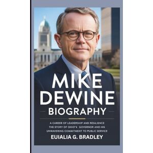 G. BRADLEY, EUIALIA MIKE DEWINE BIOGRAPHY: A Career of Leadership and Resilience The Story of Ohio's Governor and His Unwavering Commitment to Public Service G. BRADLEY, EUIALIA MIKE DEWINE BIOGRAPHY: A Career of Leadership and Resilience The Story of Ohio's Governor and His Unwavering Commitment to Public Service