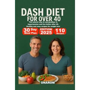 ONAROM DASH DIET FOR OVER 40: The natural way to say goodbye to hypertension and live better after 40, Healthy and easy recipes for weight loss ONAROM DASH DIET FOR OVER 40: The natural way to say goodbye to hypertension and live better after 40, Healthy and easy recipes for weight loss