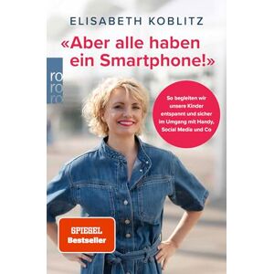 Koblitz, Elisabeth 'Aber alle haben ein Smartphone!': So begleiten wir unsere Kinder entspannt und sicher im Umgang mit Handy, Social Media und Co Koblitz, Elisabeth 'Aber alle haben ein Smartphone!': So begleiten wir unsere Kinder entspannt und sicher im Umgang mit Handy, Social Media und Co