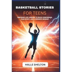 SHELTON, HALLE BASKETBALL STORIES FOR TEENS: INSPIRING LIFE LESSONS TO BUILD CONFIDENCE, TEAM SPIRIT, AND A WINNER’S MINDSET SHELTON, HALLE BASKETBALL STORIES FOR TEENS: INSPIRING LIFE LESSONS TO BUILD CONFIDENCE, TEAM SPIRIT, AND A WINNER’S MINDSET