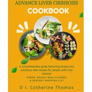 Thomas, Dr. Catherine ADVANCE LIVER CIRRHOSIS COOKBOOK: A comprehensive guide featuring simple and nutritious diet recipes for people with liver disease Thomas, Dr. Catherine ADVANCE LIVER CIRRHOSIS COOKBOOK: A comprehensive guide featuring simple and nutritious diet recipes for people with liver disease