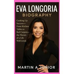 A JUNIOR, MARTIN EVA LONGORIA BIOGRAPHY: Cooking Up Success-From Kitchen Tables to Red Carpets—The Flavors of a Life Well Lived A JUNIOR, MARTIN EVA LONGORIA BIOGRAPHY: Cooking Up Success-From Kitchen Tables to Red Carpets—The Flavors of a Life Well Lived