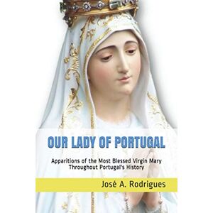 Rodrigues, José A. Our Lady of Portugal Special Edition -: Apparitions of the Blessed Virgin Mary Through the Centuries Rodrigues, José A. Our Lady of Portugal Special Edition -: Apparitions of the Blessed Virgin Mary Through the Centuries