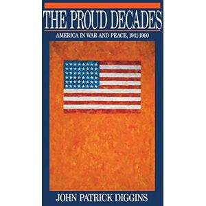 Diggins, John Patrick The Proud Decades: America in War and Peace, 1941-1960 Diggins, John Patrick The Proud Decades: America in War and Peace, 1941-1960