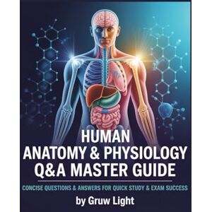 LIGHT, GRUW Human Anatomy & Physiology Q&A Master Guide: Concise Questions & Answers for Quick Study & Exam Success Approx 1300 Q&A LIGHT, GRUW Human Anatomy & Physiology Q&A Master Guide: Concise Questions & Answers for Quick Study & Exam Success Approx 1300 Q&A