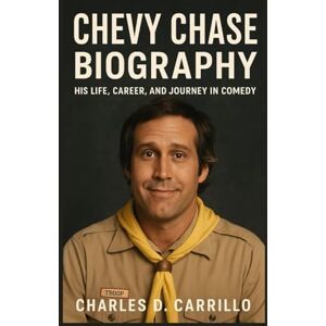 D. CARRILLO, CHARLES CHEVY CHASE: BIOGRAPHY: HIS LIFE, CAREER, AND JOURNEY IN COMEDY D. CARRILLO, CHARLES CHEVY CHASE: BIOGRAPHY: HIS LIFE, CAREER, AND JOURNEY IN COMEDY