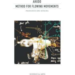 Kitaura, Francisco-Shu Aikido: Method for Flowing Movements: A Theory of Movement to Solve Dynamic Conflicts (Black and White Edition) Kitaura, Francisco-Shu Aikido: Method for Flowing Movements: A Theory of Movement to Solve Dynamic Conflicts (Black and White Edition)