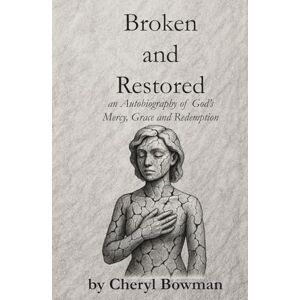 Bowman, Cheryl Broken and Restored: an Autobiography of God’s Mercy, Grace and Redemption Bowman, Cheryl Broken and Restored: an Autobiography of God’s Mercy, Grace and Redemption