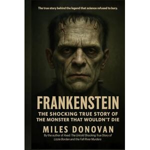 Donovan, Miles Frankenstein: The Shocking True Story of the Monster That Wouldn't Die Donovan, Miles Frankenstein: The Shocking True Story of the Monster That Wouldn't Die