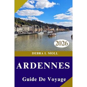 MOLL, DEBRA I. GUIDE DE VOYAGE DES ARDENNES 2026: Au-delà des sentiers battus : découvrez l'aventure, la gastronomie et la culture des Ardennes MOLL, DEBRA I. GUIDE DE VOYAGE DES ARDENNES 2026: Au-delà des sentiers battus : découvrez l'aventure, la gastronomie et la culture des Ardennes