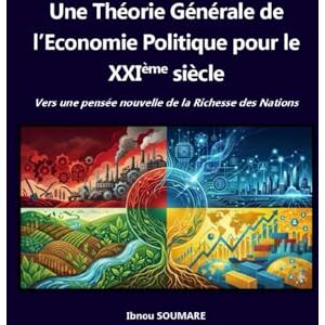 SOUMARE, M. Ibnou Une théorie générale de l'économie politique pour le 21ème siècle: Vers une pensée nouvelle de la Richesse des Nations SOUMARE, M. Ibnou Une théorie générale de l'économie politique pour le 21ème siècle: Vers une pensée nouvelle de la Richesse des Nations