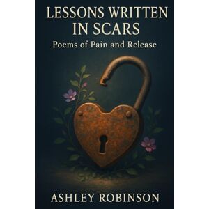 Robinson Lessons Written in Scars: Poems of Pain and Release Robinson Lessons Written in Scars: Poems of Pain and Release