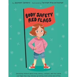 Sanders, Jayneen Body Safety Red Flags: Educating children about body safety, consent, and the subtle red flags that may indicate grooming, both online and offline Sanders, Jayneen Body Safety Red Flags: Educating children about body safety, consent, and the subtle red flags that may indicate grooming, both online and offline