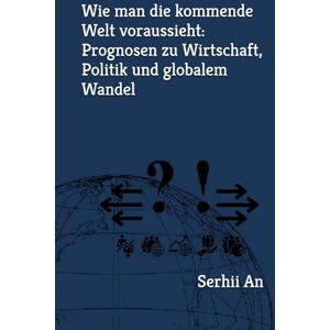 An, Serhii Wie man die kommende Welt voraussieht: Prognosen zu Wirtschaft, Politik und globalem Wandel (Zukunft) An, Serhii Wie man die kommende Welt voraussieht: Prognosen zu Wirtschaft, Politik und globalem Wandel (Zukunft)
