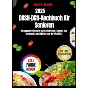 Kendall, Marie C. DASH-Diät-Kochbuch für Senioren: Herzgesunde Rezepte zur natürlichen Senkung des Blutdrucks und Steigerung der Vitalität Kendall, Marie C. DASH-Diät-Kochbuch für Senioren: Herzgesunde Rezepte zur natürlichen Senkung des Blutdrucks und Steigerung der Vitalität