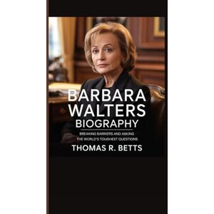 R. Betts, Thomas BARBARA WALTERS BIOGRAPHY: Breaking Barriers and Asking the World’s Toughest Questions R. Betts, Thomas BARBARA WALTERS BIOGRAPHY: Breaking Barriers and Asking the World’s Toughest Questions