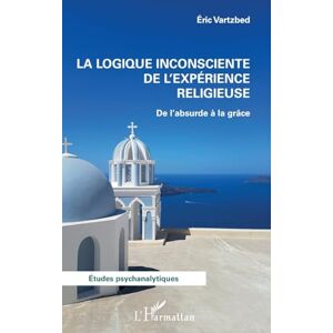 Vartzbed, Eric La logique inconsciente de l'expérience religieuse: De l'absurde à la grâce (Études Psychanalytiques) Vartzbed, Eric La logique inconsciente de l'expérience religieuse: De l'absurde à la grâce (Études Psychanalytiques)